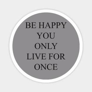 be happy you only live for once T-shirt, pillows,case, mug, tote Magnet